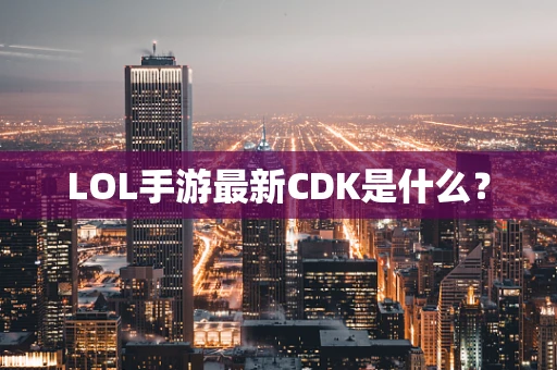 LOL手游最新CDK是什么？
