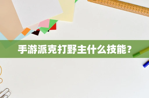 手游派克打野主什么技能？