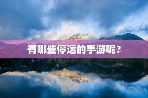有哪些停运的手游呢？