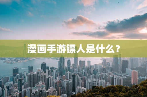 漫画手游镖人是什么？