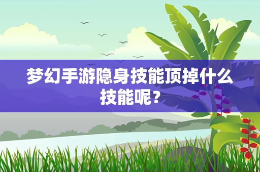 梦幻手游隐身技能顶掉什么技能呢？