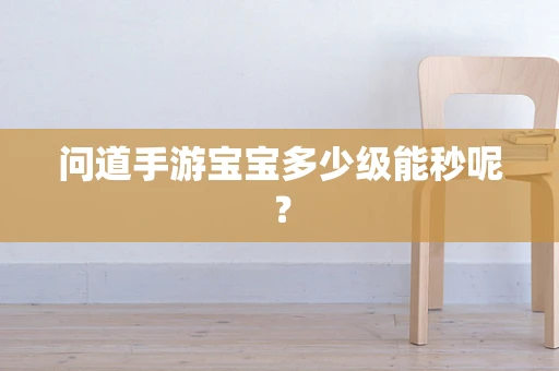 问道手游宝宝多少级能秒呢？