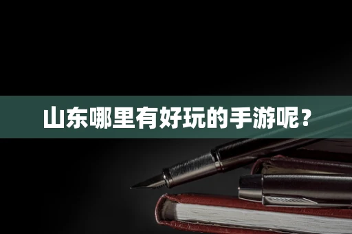 山东哪里有好玩的手游呢？
