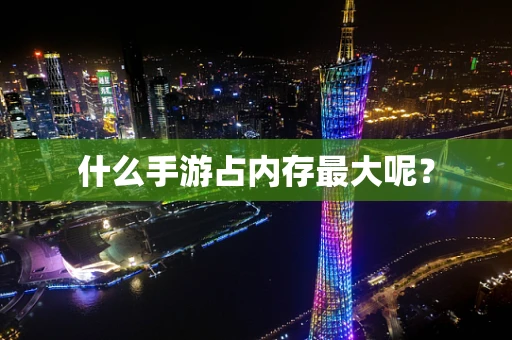 什么手游占内存最大呢？
