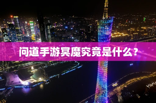 问道手游冥魔究竟是什么？