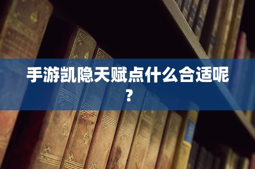 手游凯隐天赋点什么合适呢？