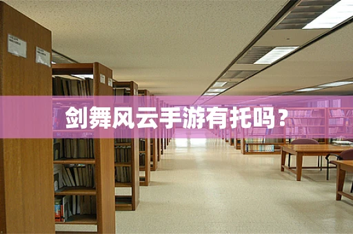剑舞风云手游有托吗？