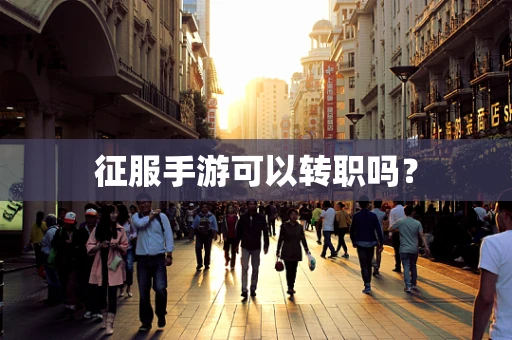 征服手游可以转职吗？