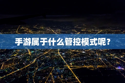 手游属于什么管控模式呢？
