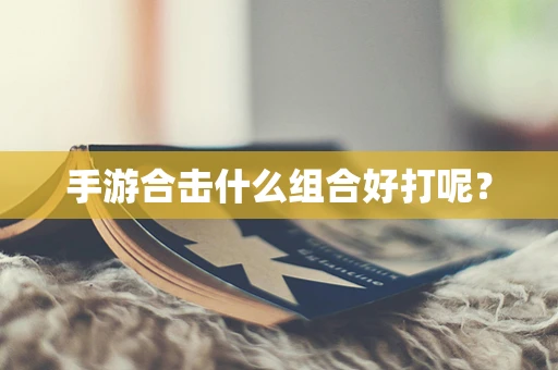 手游合击什么组合好打呢？