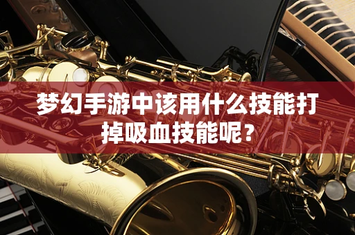 梦幻手游中该用什么技能打掉吸血技能呢？