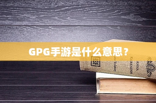GPG手游是什么意思？