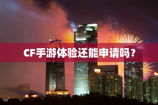 CF手游体验还能申请吗？