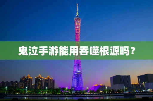 鬼泣手游能用吞噬根源吗？