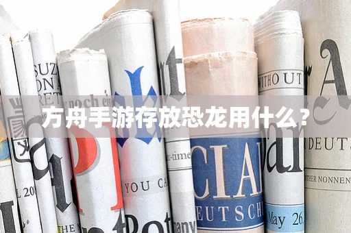 方舟手游存放恐龙用什么？