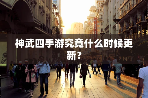 神武四手游究竟什么时候更新？