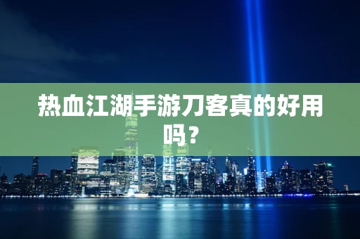 热血江湖手游刀客真的好用吗？