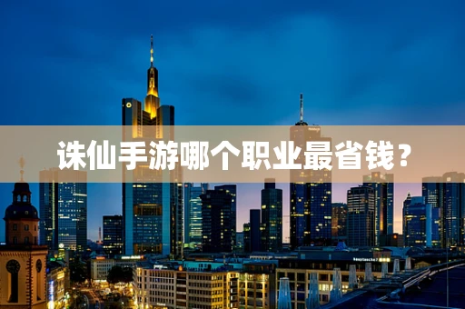 诛仙手游哪个职业最省钱？