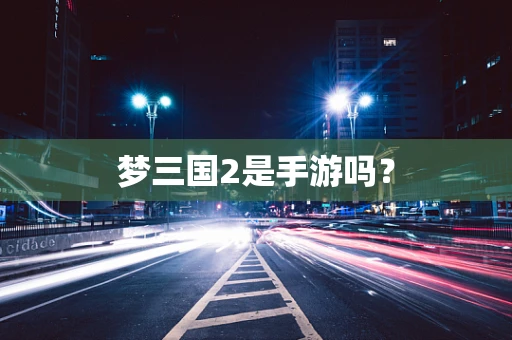 梦三国2是手游吗？