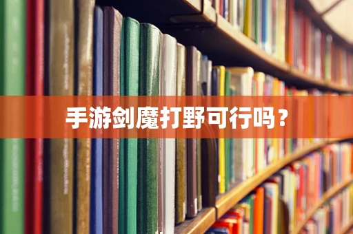 手游剑魔打野可行吗？