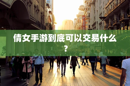 倩女手游到底可以交易什么？