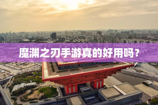 魔渊之刃手游真的好用吗？