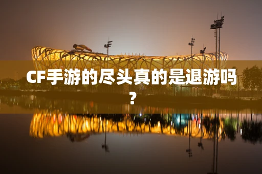 CF手游的尽头真的是退游吗？