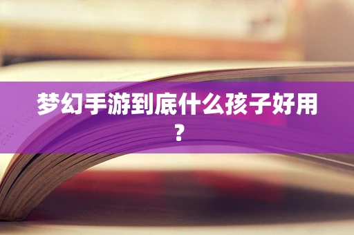 梦幻手游到底什么孩子好用？