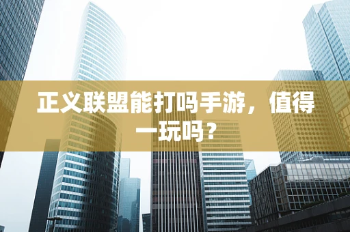 正义联盟能打吗手游，值得一玩吗？