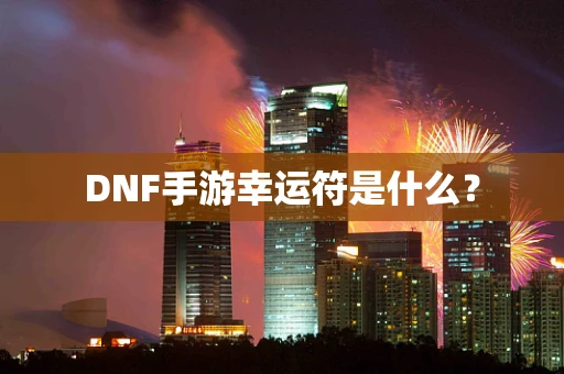 DNF手游幸运符是什么？