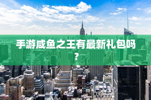 手游咸鱼之王有最新礼包吗？