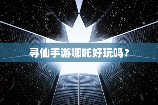 寻仙手游哪吒好玩吗？