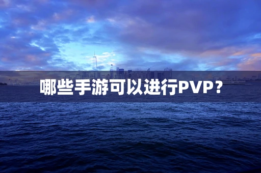哪些手游可以进行PVP？