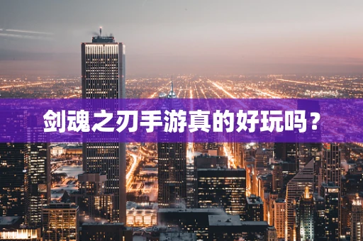 剑魂之刃手游真的好玩吗？