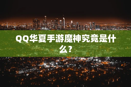 QQ华夏手游魔神究竟是什么？