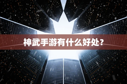 神武手游有什么好处？