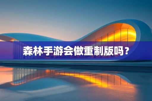 森林手游会做重制版吗？