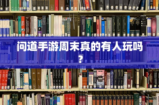 问道手游周末真的有人玩吗？