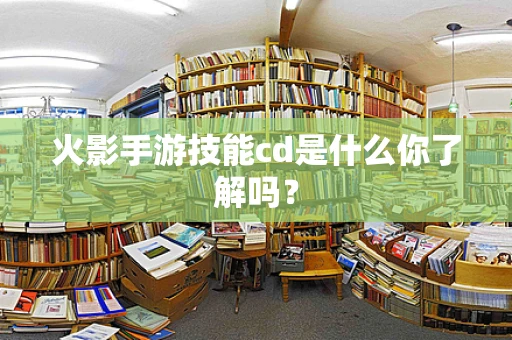 火影手游技能cd是什么你了解吗？