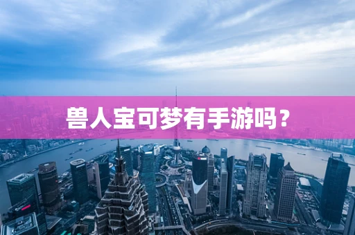 兽人宝可梦有手游吗？