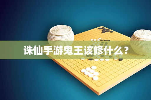 诛仙手游鬼王该修什么？