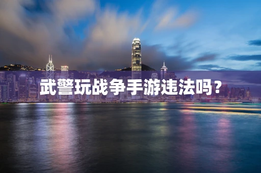 武警玩战争手游违法吗？