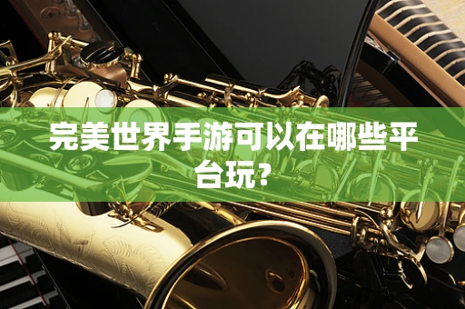 完美世界手游可以在哪些平台玩？