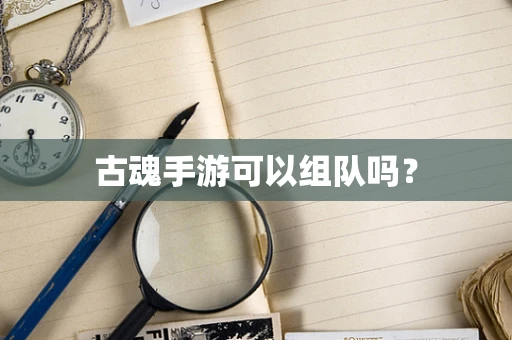 古魂手游可以组队吗？