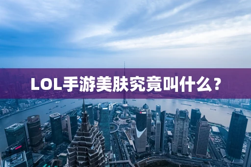 LOL手游美肤究竟叫什么？