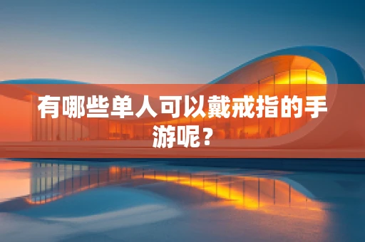 有哪些单人可以戴戒指的手游呢？