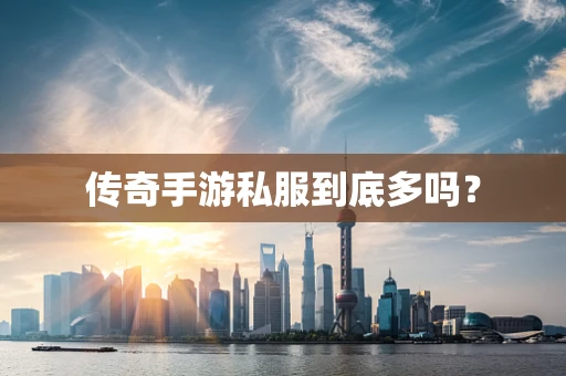 传奇手游私服到底多吗？