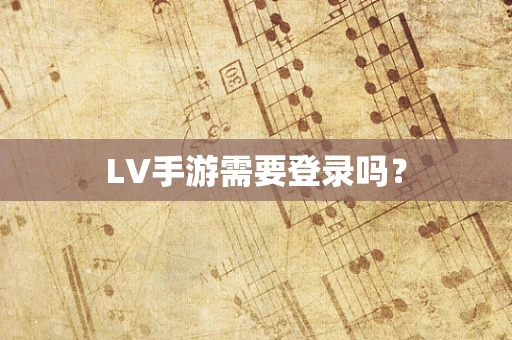 LV手游需要登录吗？
