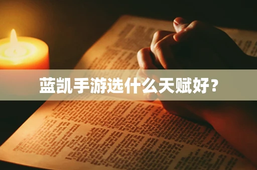 蓝凯手游选什么天赋好？