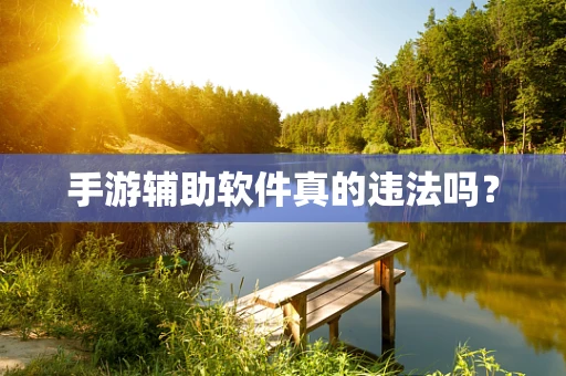 手游辅助软件真的违法吗？